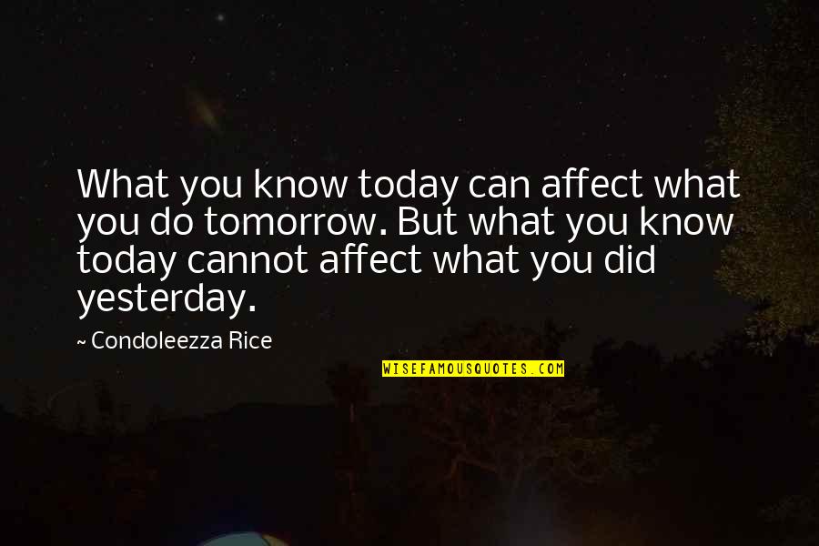 What You Do Today Quotes By Condoleezza Rice: What you know today can affect what you What You Do Today Quotes By Condoleezza Rice: What you know today can affect what you