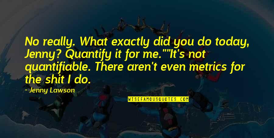 What You Do Today Quotes By Jenny Lawson: No really. What exactly did you do today,