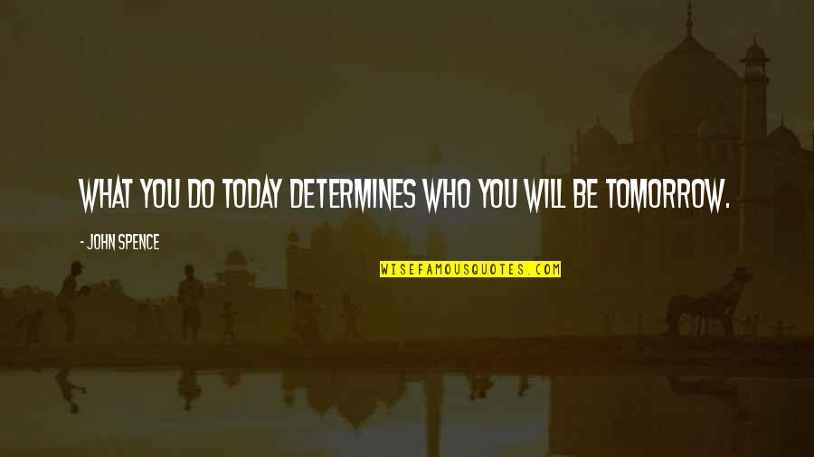 What You Do Today Quotes By John Spence: What you do today determines who you will What You Do Today Quotes By John Spence: What you do today determines who you will