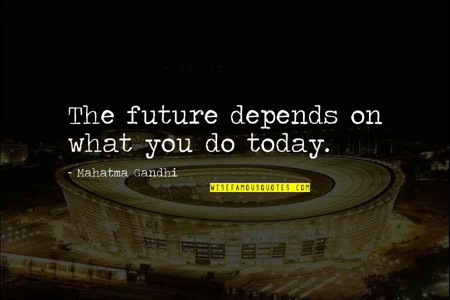 What You Do Today Quotes By Mahatma Gandhi: The future depends on what you do today.