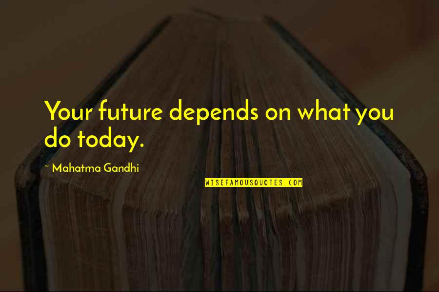 What You Do Today Quotes By Mahatma Gandhi: Your future depends on what you do today.