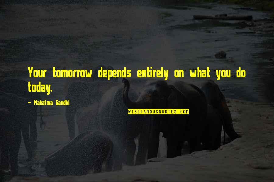What You Do Today Quotes By Mahatma Gandhi: Your tomorrow depends entirely on what you do
