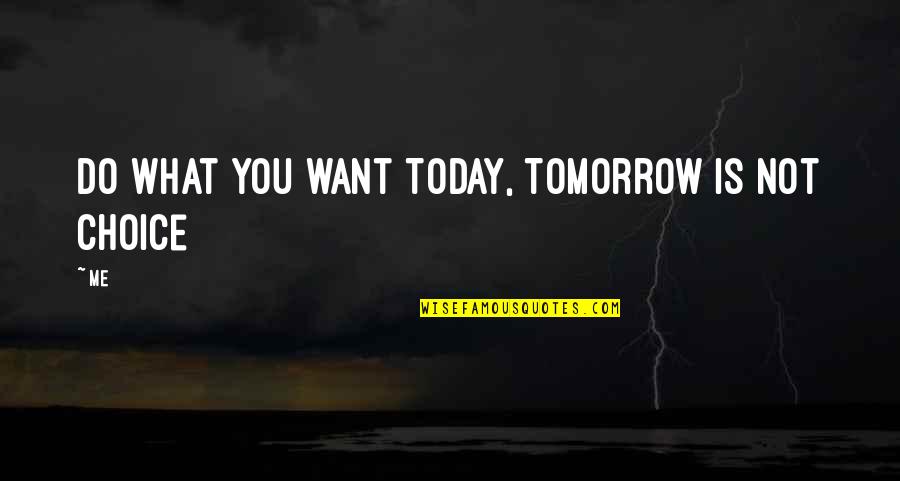 What You Do Today Quotes By Me: Do what you want Today, Tomorrow is not