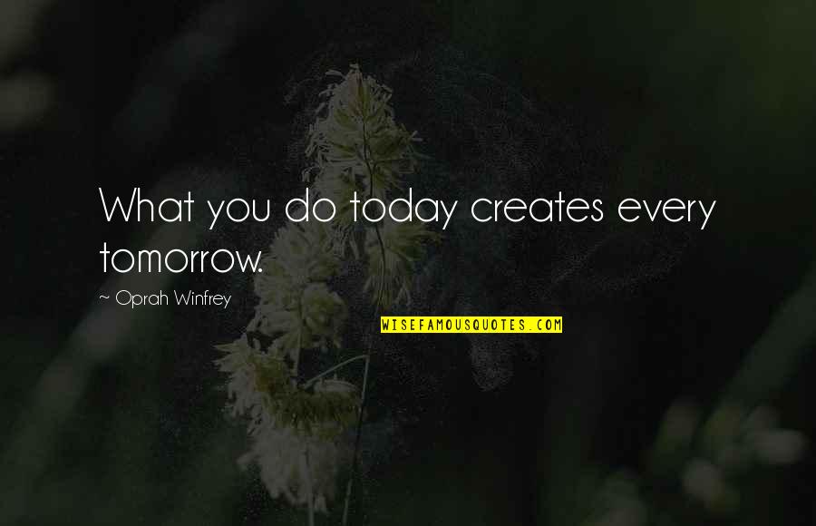 What You Do Today Quotes By Oprah Winfrey: What you do today creates every tomorrow. What You Do Today Quotes By Oprah Winfrey: What you do today creates every tomorrow.