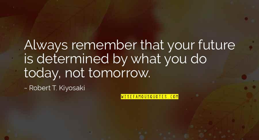 What You Do Today Quotes By Robert T. Kiyosaki: Always remember that your future is determined by What You Do Today Quotes By Robert T. Kiyosaki: Always remember that your future is determined by