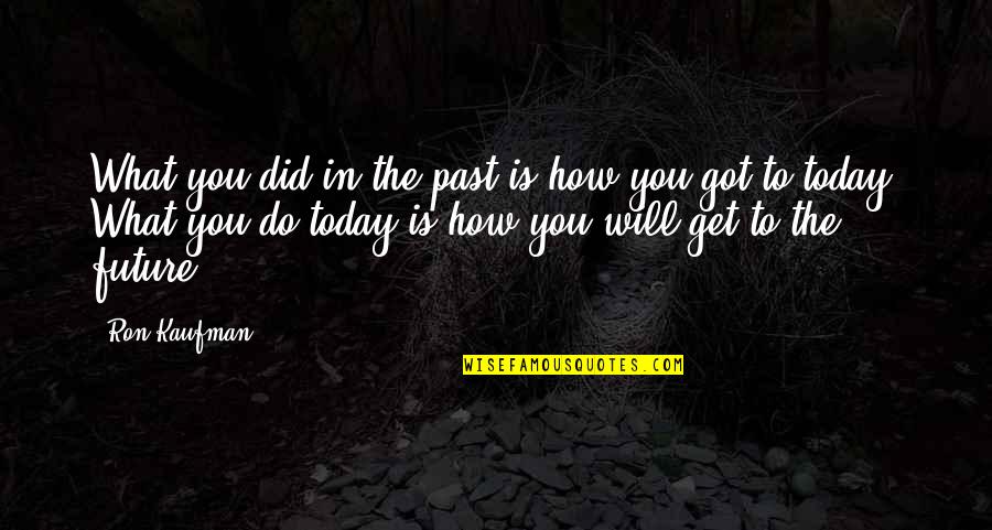 What You Do Today Quotes By Ron Kaufman: What you did in the past is how What You Do Today Quotes By Ron Kaufman: What you did in the past is how