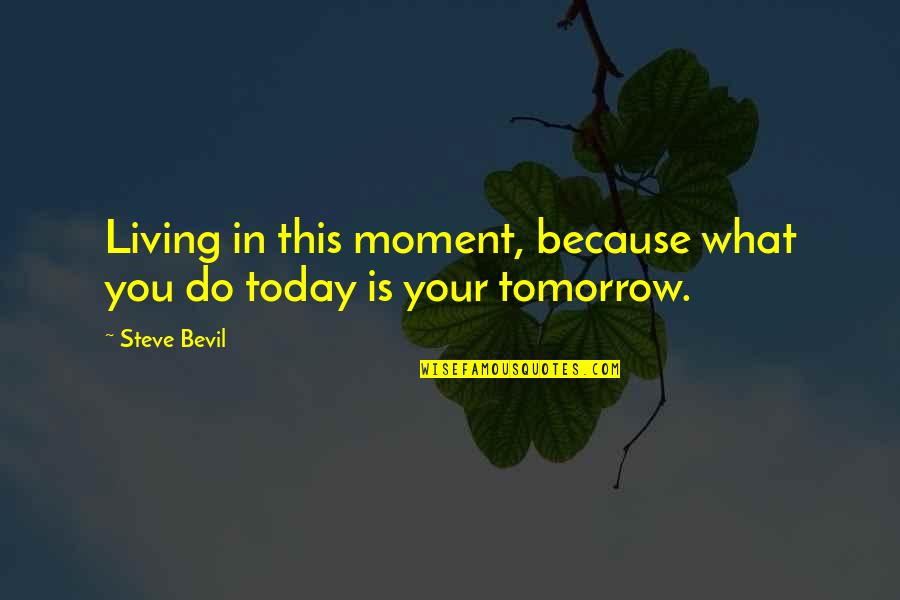 What You Do Today Quotes By Steve Bevil: Living in this moment, because what you do