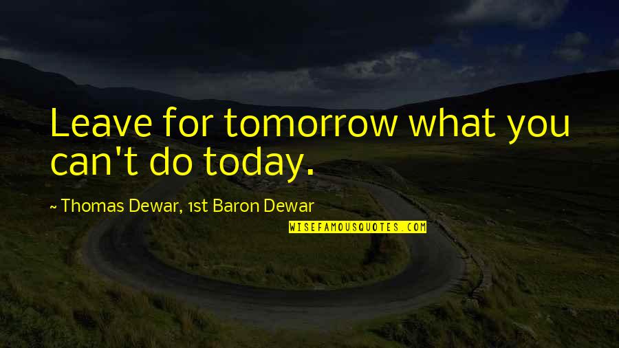 What You Do Today Quotes By Thomas Dewar, 1st Baron Dewar: Leave for tomorrow what you can't do today. What You Do Today Quotes By Thomas Dewar, 1st Baron Dewar: Leave for tomorrow what you can't do today.