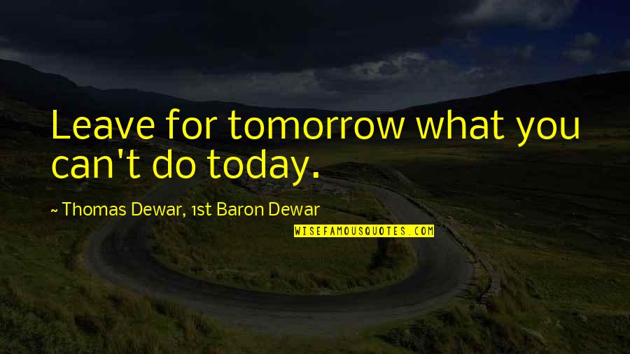 What You Do Today Quotes By Thomas Dewar, 1st Baron Dewar: Leave for tomorrow what you can't do today.