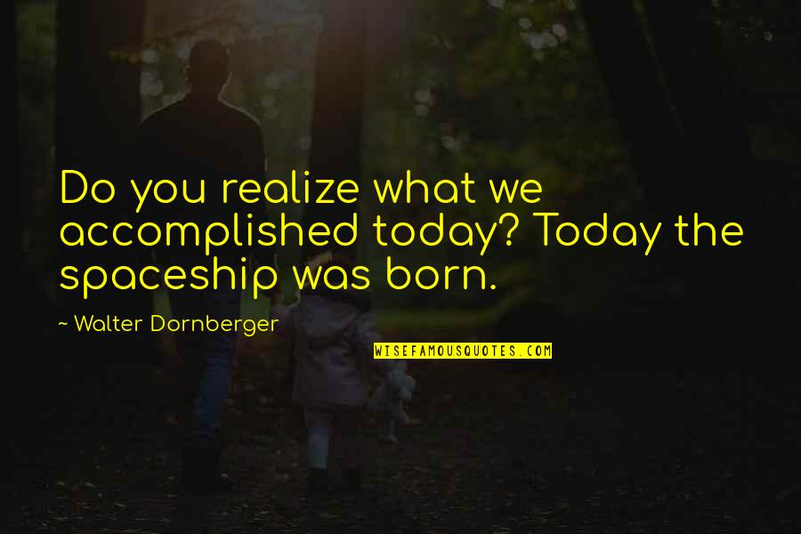 What You Do Today Quotes By Walter Dornberger: Do you realize what we accomplished today? Today