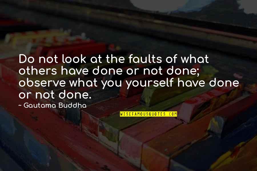 What You Do Unto Others Quotes By Gautama Buddha: Do not look at the faults of what