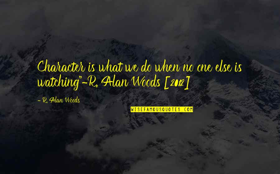 What You Do When No One Is Watching Quotes By R. Alan Woods: Character is what we do when no one