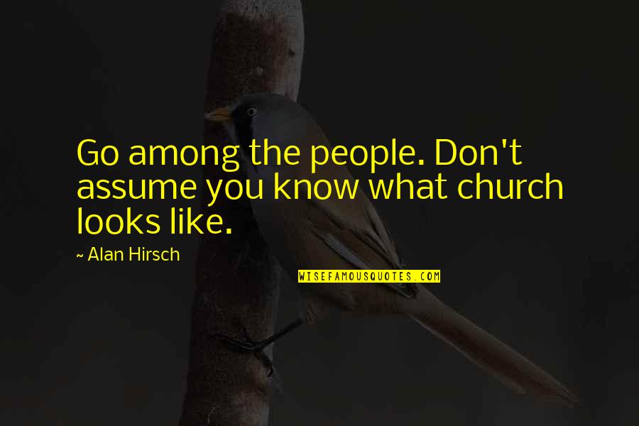 What You Don Know Quotes By Alan Hirsch: Go among the people. Don't assume you know