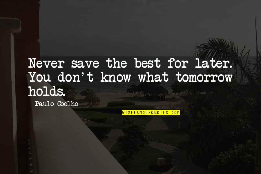 What You Don Know Quotes By Paulo Coelho: Never save the best for later. You don't