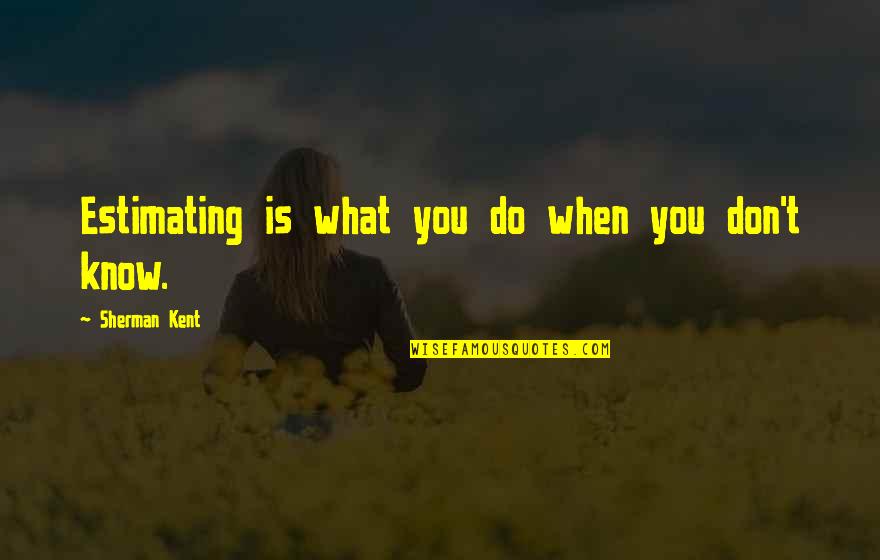 What You Don Know Quotes By Sherman Kent: Estimating is what you do when you don't