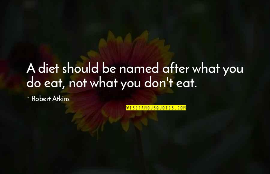 What You Don't Do Quotes By Robert Atkins: A diet should be named after what you