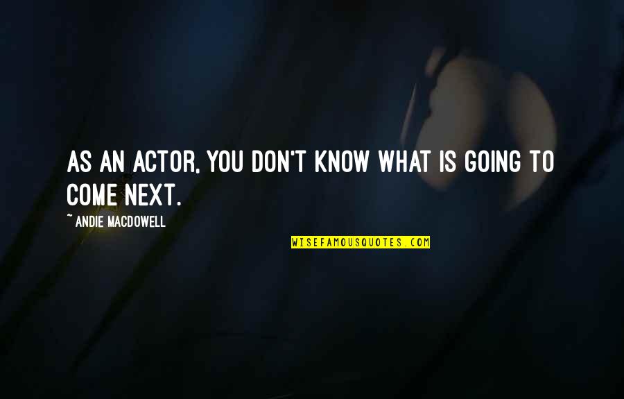 What You Don't Know Quotes By Andie MacDowell: As an actor, you don't know what is