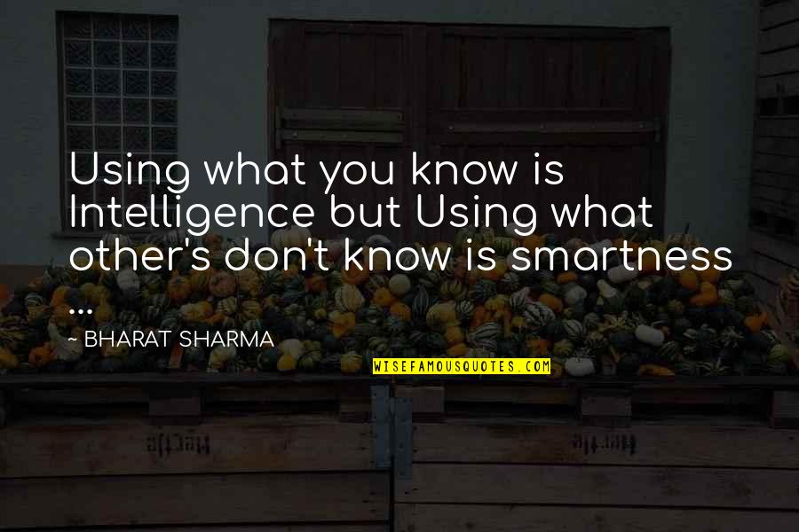 What You Don't Know Quotes By BHARAT SHARMA: Using what you know is Intelligence but Using