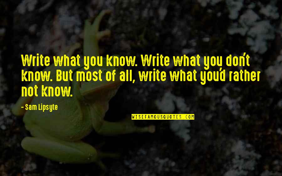 What You Don't Know Quotes By Sam Lipsyte: Write what you know. Write what you don't