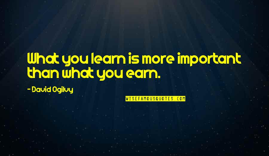 What You Earn Quotes By David Ogilvy: What you learn is more important than what What You Earn Quotes By David Ogilvy: What you learn is more important than what