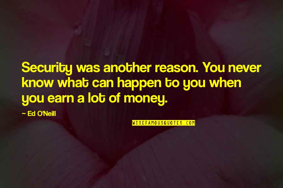 What You Earn Quotes By Ed O'Neill: Security was another reason. You never know what What You Earn Quotes By Ed O'Neill: Security was another reason. You never know what