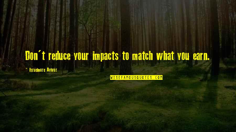 What You Earn Quotes By Israelmore Ayivor: Don't reduce your impacts to match what you What You Earn Quotes By Israelmore Ayivor: Don't reduce your impacts to match what you