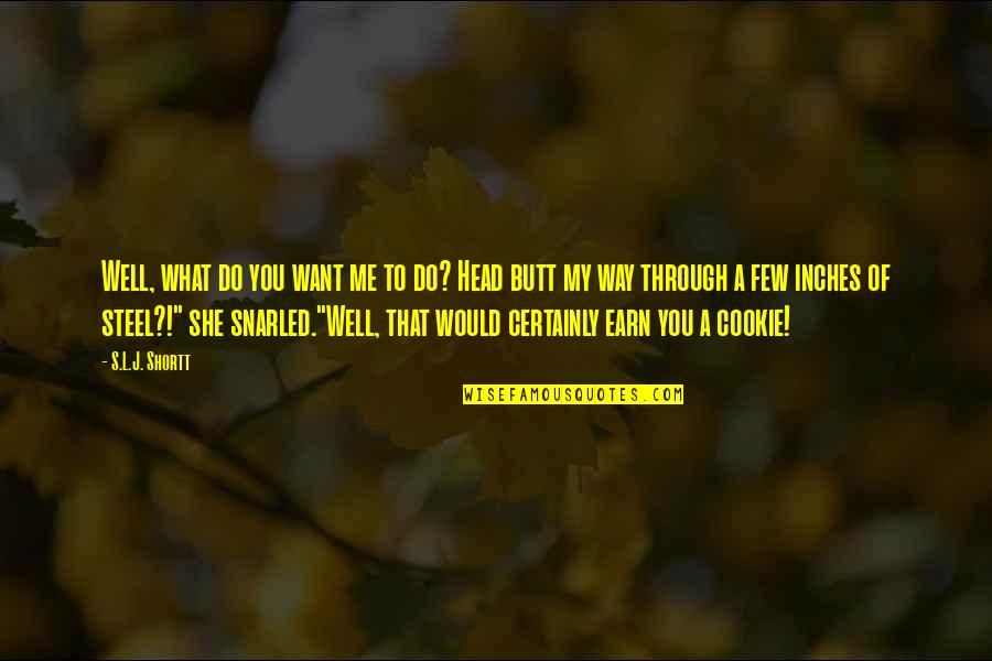 What You Earn Quotes By S.L.J. Shortt: Well, what do you want me to do? What You Earn Quotes By S.L.J. Shortt: Well, what do you want me to do?