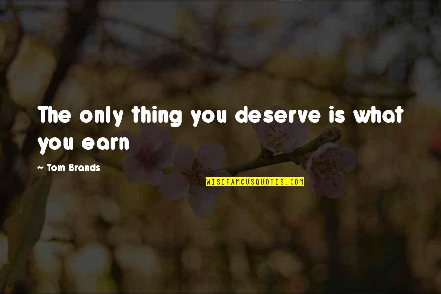 What You Earn Quotes By Tom Brands: The only thing you deserve is what you What You Earn Quotes By Tom Brands: The only thing you deserve is what you