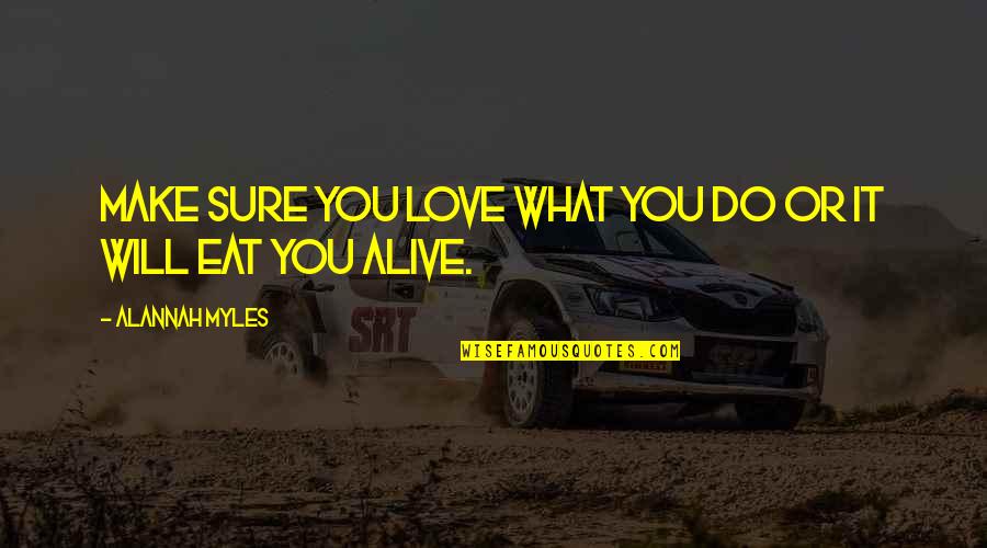 What You Eat Quotes By Alannah Myles: Make sure you love what you do or What You Eat Quotes By Alannah Myles: Make sure you love what you do or