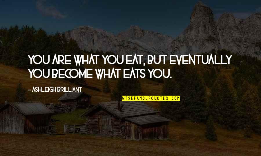 What You Eat Quotes By Ashleigh Brilliant: You are what you eat, but eventually you What You Eat Quotes By Ashleigh Brilliant: You are what you eat, but eventually you