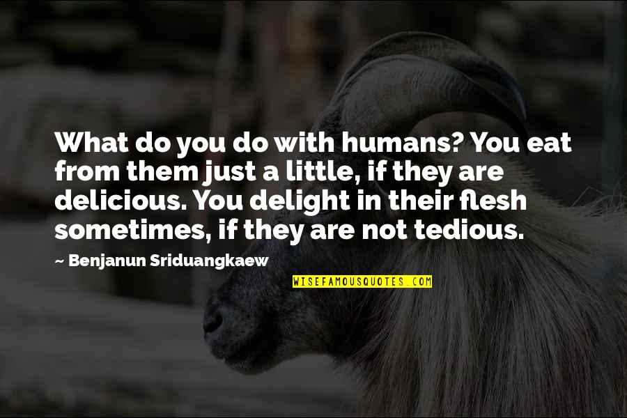 What You Eat Quotes By Benjanun Sriduangkaew: What do you do with humans? You eat What You Eat Quotes By Benjanun Sriduangkaew: What do you do with humans? You eat