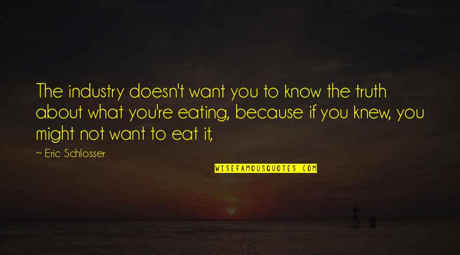 What You Eat Quotes By Eric Schlosser: The industry doesn't want you to know the What You Eat Quotes By Eric Schlosser: The industry doesn't want you to know the