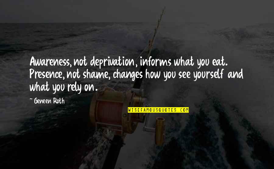 What You Eat Quotes By Geneen Roth: Awareness, not deprivation, informs what you eat. Presence, What You Eat Quotes By Geneen Roth: Awareness, not deprivation, informs what you eat. Presence,
