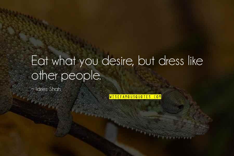 What You Eat Quotes By Idries Shah: Eat what you desire, but dress like other What You Eat Quotes By Idries Shah: Eat what you desire, but dress like other