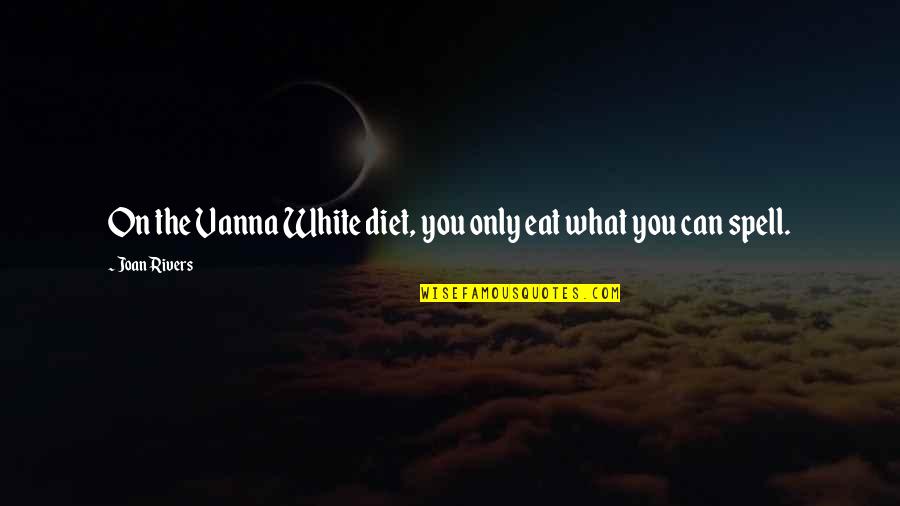 What You Eat Quotes By Joan Rivers: On the Vanna White diet, you only eat