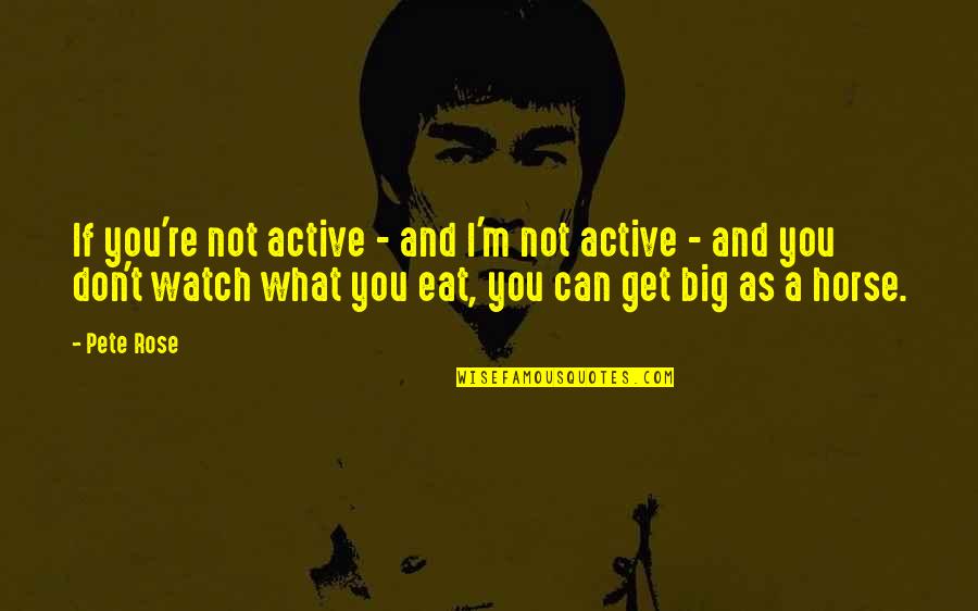 What You Eat Quotes By Pete Rose: If you're not active - and I'm not What You Eat Quotes By Pete Rose: If you're not active - and I'm not