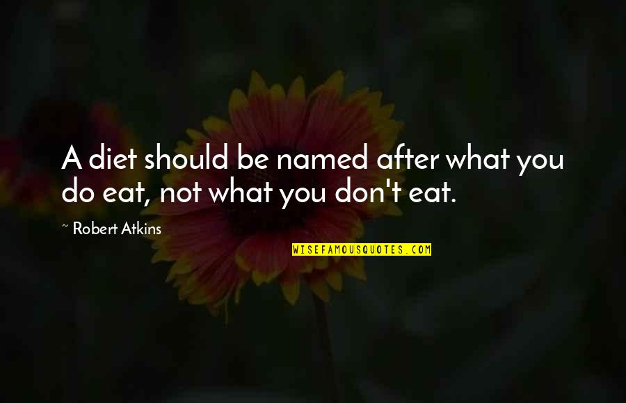 What You Eat Quotes By Robert Atkins: A diet should be named after what you