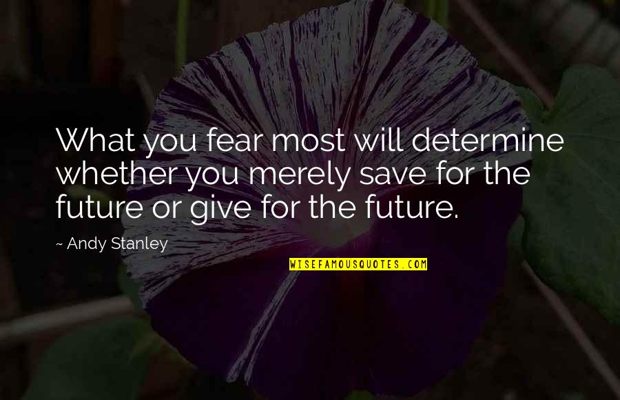 What You Fear The Most Quotes By Andy Stanley: What you fear most will determine whether you