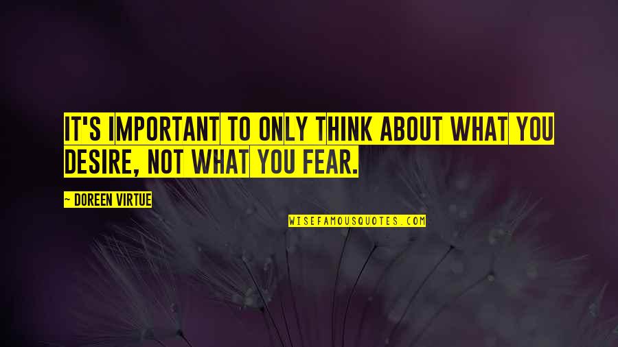 What You Fear The Most Quotes By Doreen Virtue: It's important to only think about what you