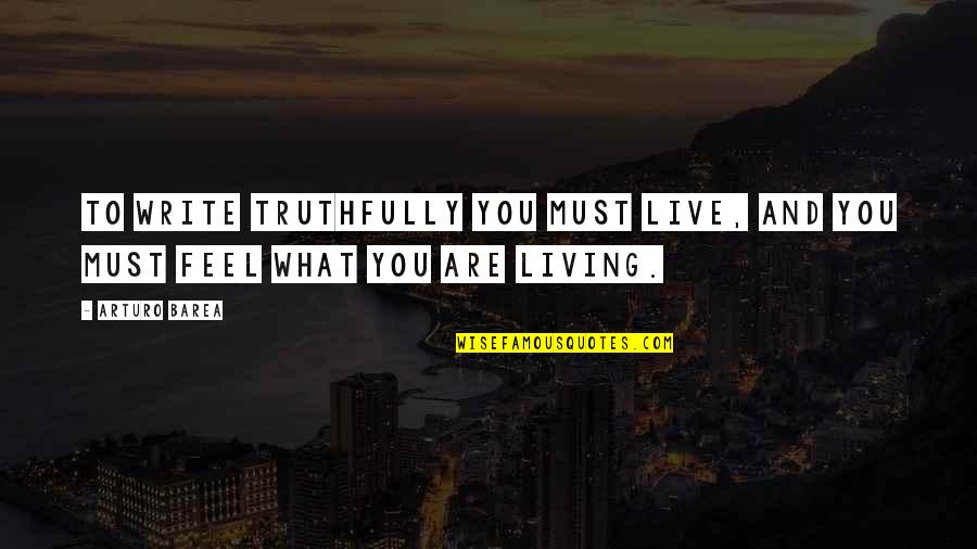 What You Feel Quotes By Arturo Barea: To write truthfully you must live, and you