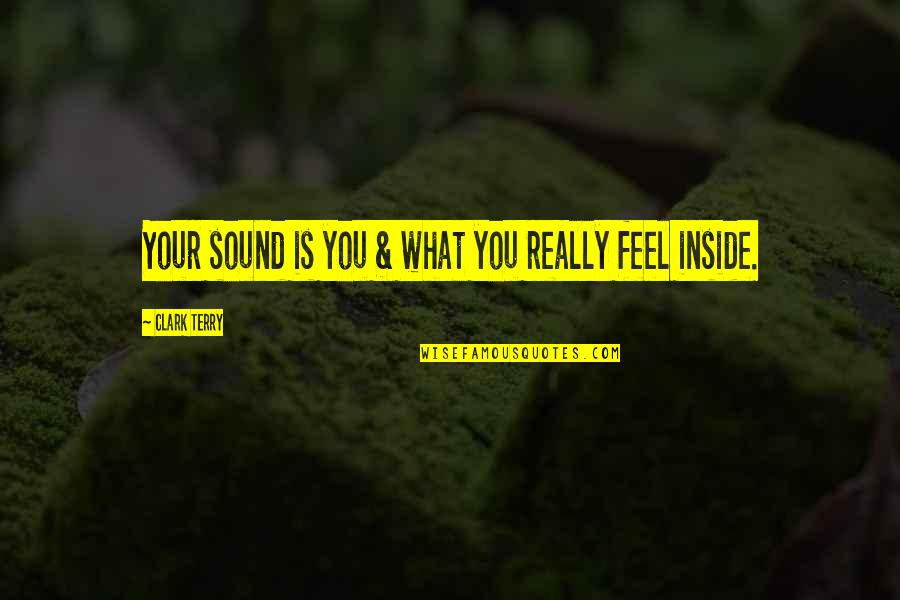 What You Feel Quotes By Clark Terry: Your sound is you & what you really