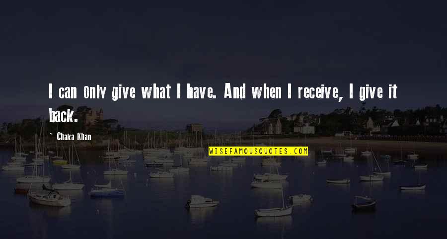 What You Give Is What You Receive Quotes By Chaka Khan: I can only give what I have. And