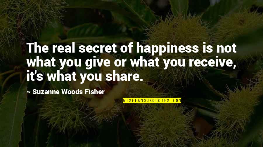What You Give Is What You Receive Quotes By Suzanne Woods Fisher: The real secret of happiness is not what