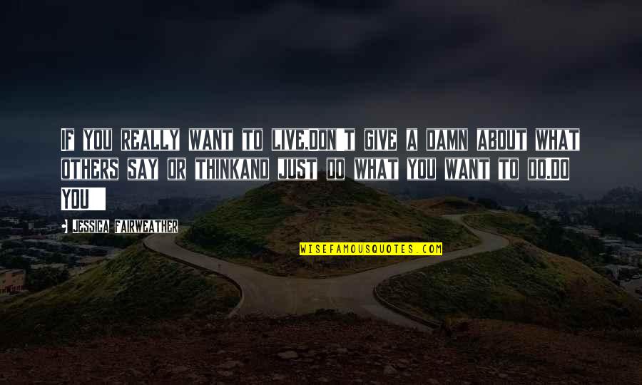 What You Give Quotes By Jessica Fairweather: If you really want to live,Don't give a What You Give Quotes By Jessica Fairweather: If you really want to live,Don't give a