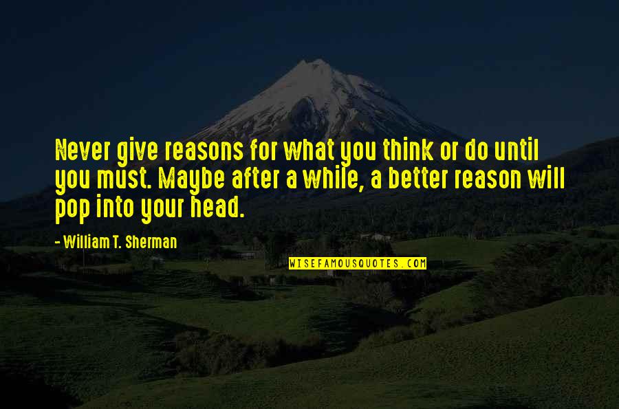 What You Give Quotes By William T. Sherman: Never give reasons for what you think or What You Give Quotes By William T. Sherman: Never give reasons for what you think or
