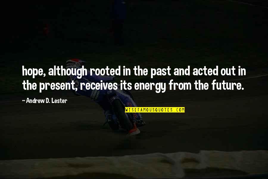 What You Give To The Universe Quotes By Andrew D. Lester: hope, although rooted in the past and acted What You Give To The Universe Quotes By Andrew D. Lester: hope, although rooted in the past and acted
