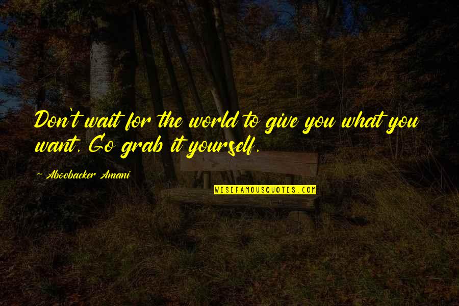 What You Give To The World Quotes By Aboobacker Amani: Don't wait for the world to give you