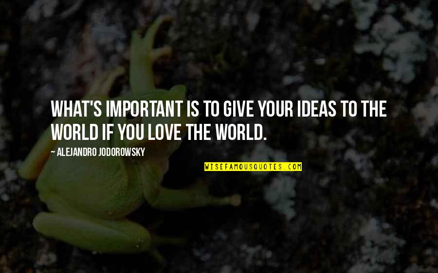 What You Give To The World Quotes By Alejandro Jodorowsky: What's important is to give your ideas to