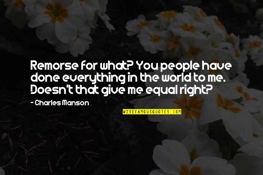 What You Give To The World Quotes By Charles Manson: Remorse for what? You people have done everything