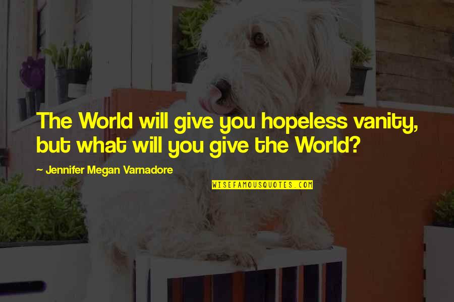 What You Give To The World Quotes By Jennifer Megan Varnadore: The World will give you hopeless vanity, but